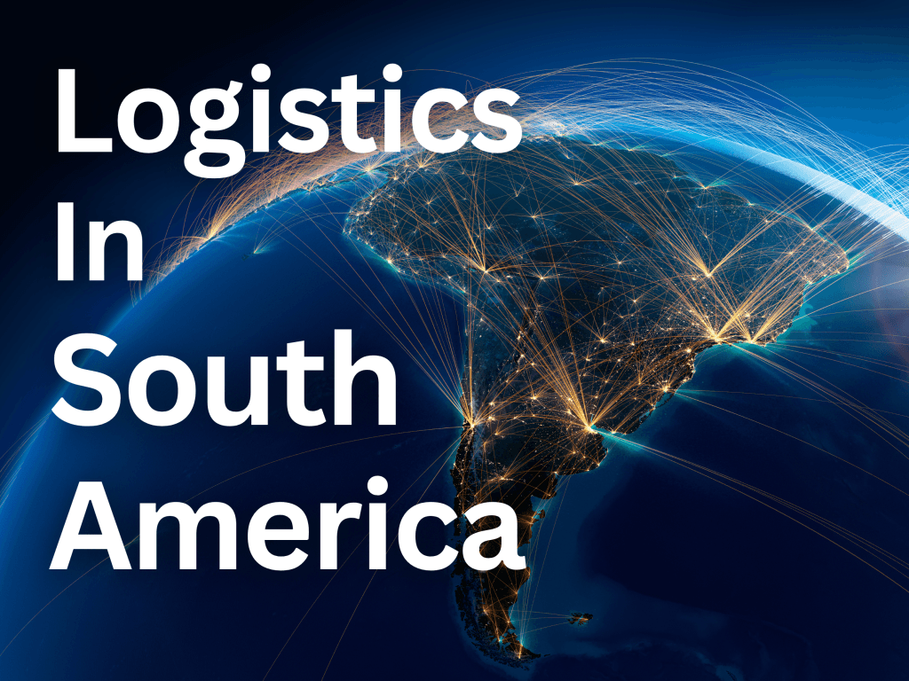 Navigating South America’s Complex Logistics Landscape: Challenges and Opportunities
